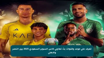 تعرف على موعد وقنوات بث نهائي كأس السوبر السعودي 2025 بين النصر والأهلي